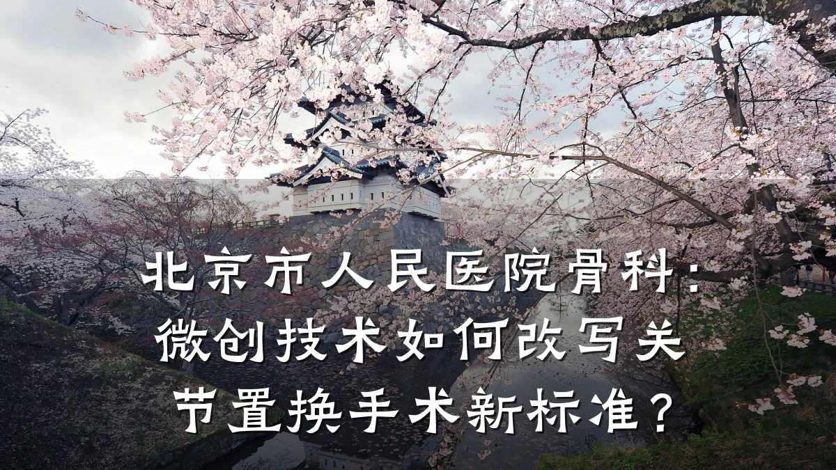 北京市人民医院骨科：微创技术如何改写关节置换手术新标准？