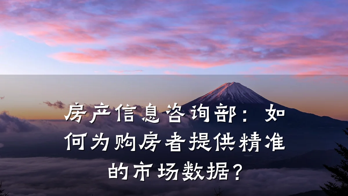 房产信息咨询部：如何为购房者提供精准的市场数据？