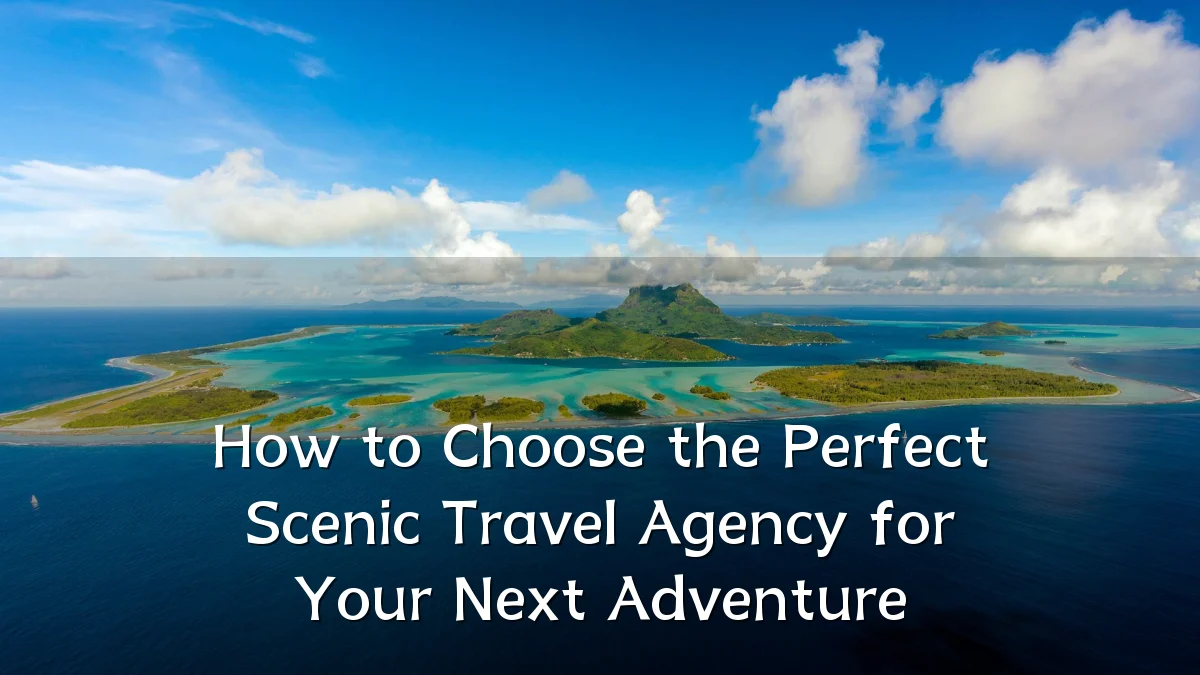 How to Choose the Perfect Scenic Travel Agency for Your Next Adventure