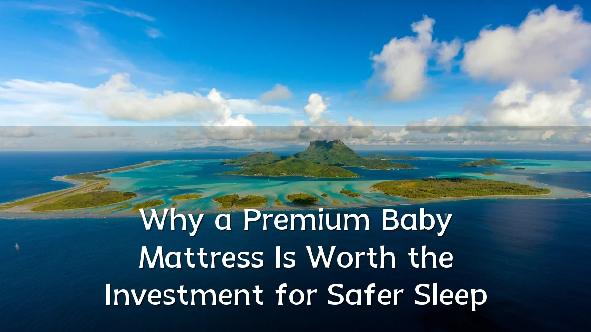 Why a Premium Baby Mattress Is Worth the Investment for Safer Sleep
