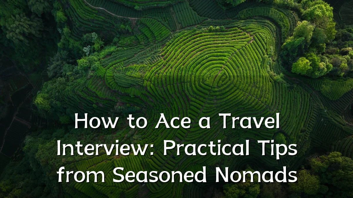 How to Ace a Travel Interview: Practical Tips from Seasoned Nomads