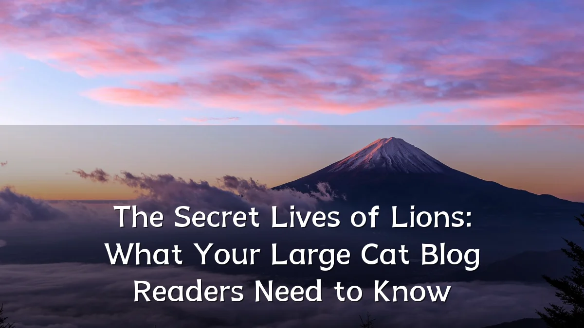The Secret Lives of Lions: What Your Large Cat Blog Readers Need to Know