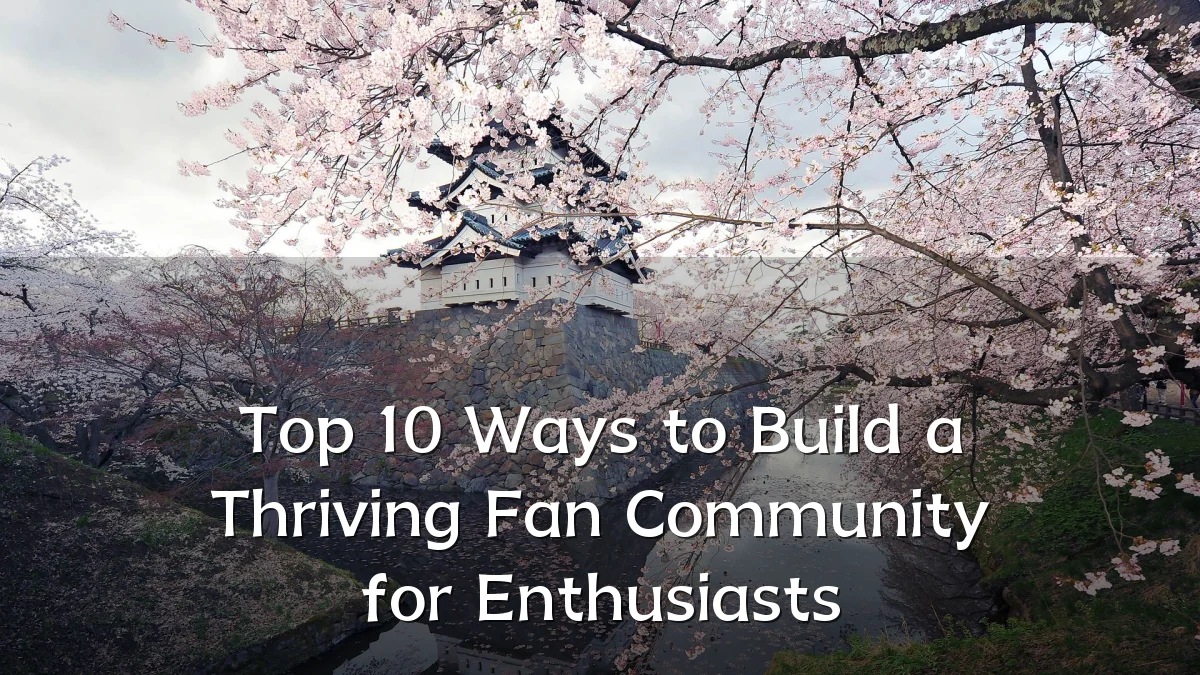 Top 10 Ways to Build a Thriving Fan Community for Enthusiasts