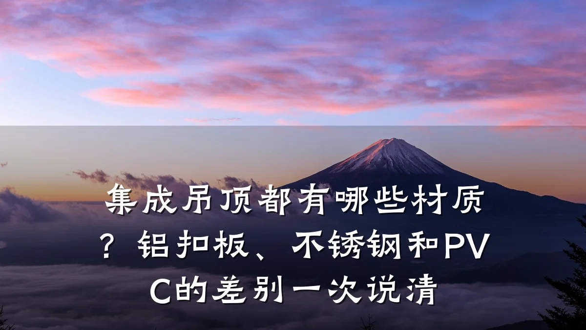 集成吊顶都有哪些材质?铝扣板、不锈钢和PVC的差别一次说清