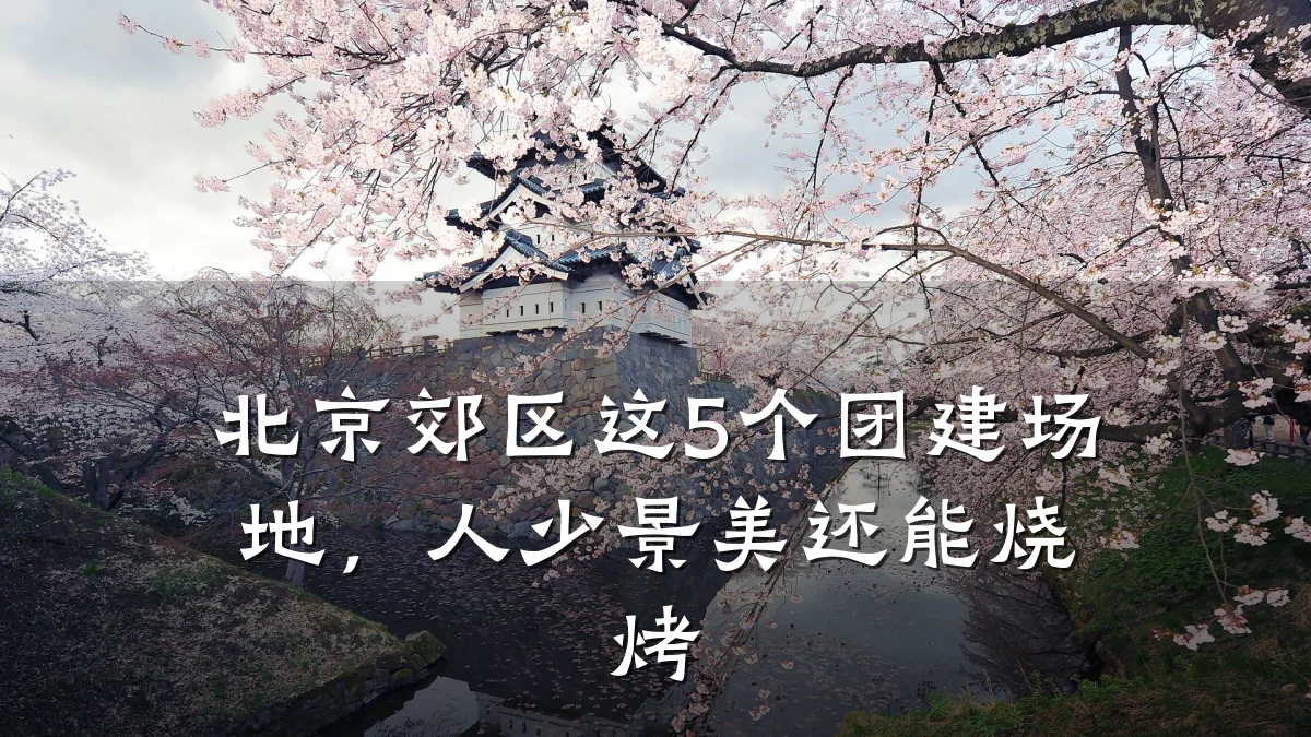 北京郊区这5个团建场地,人少景美还能烧烤