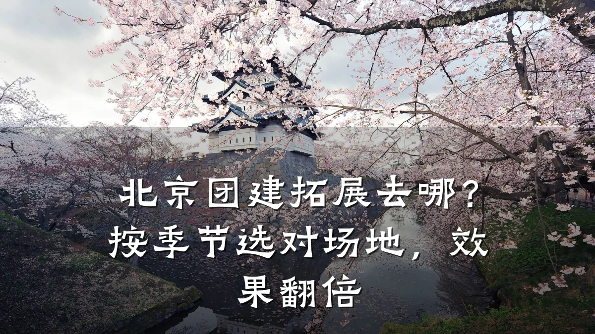北京团建拓展去哪?按季节选对场地,效果翻倍