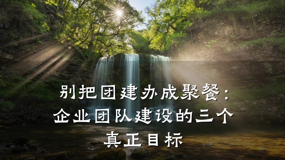 别把团建办成聚餐：企业团队建设的三个真正目标