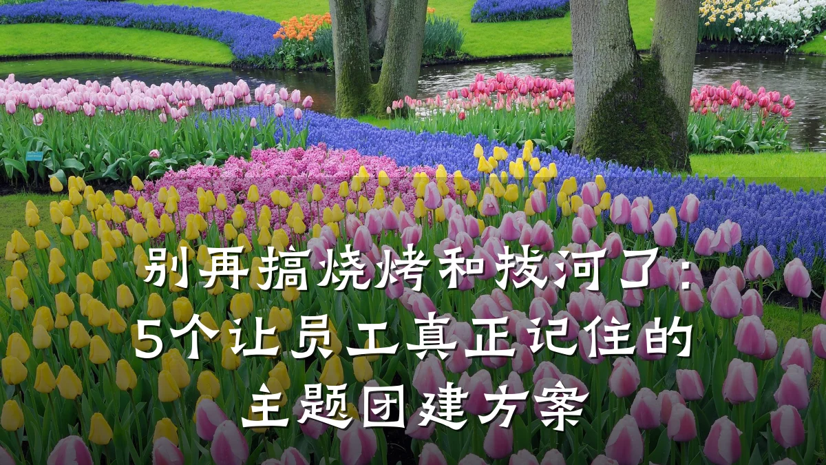 别再搞烧烤和拔河了:5个让员工真正记住的主题团建方案