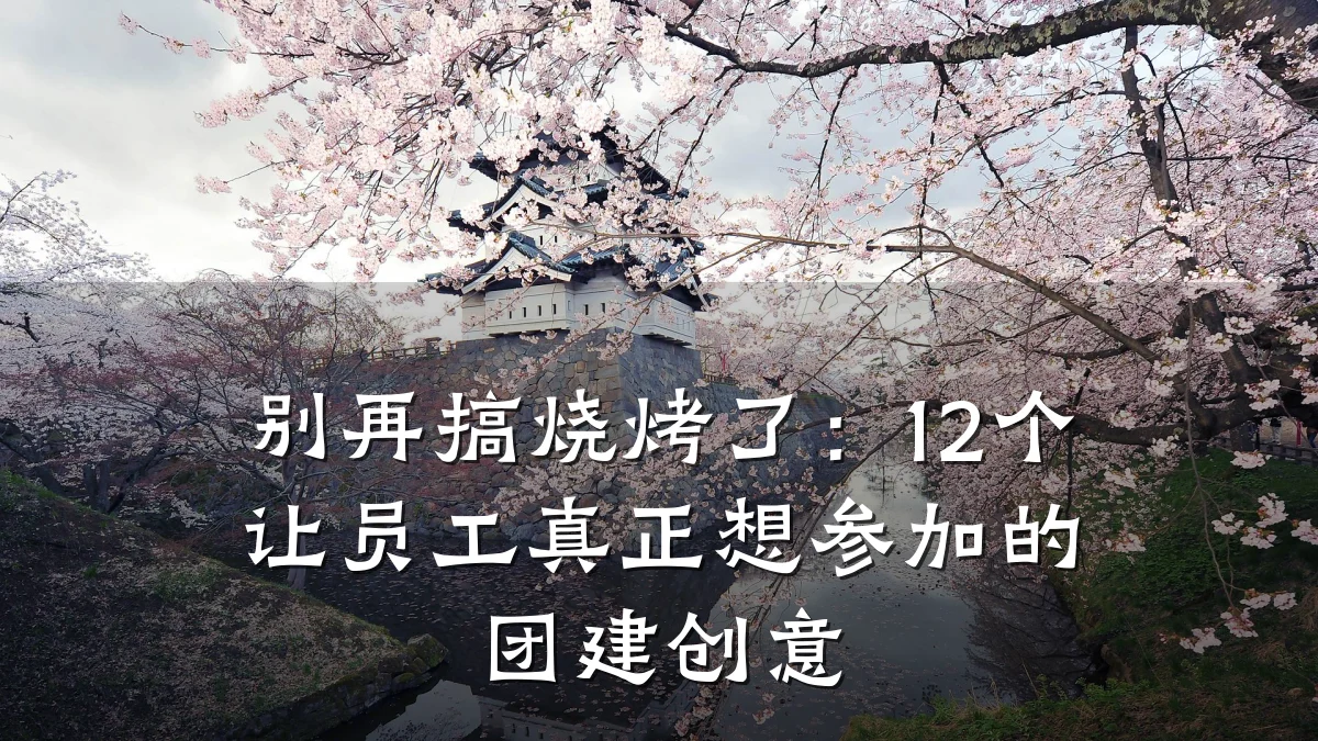 别再搞烧烤了:12个让员工真正想参加的团建创意