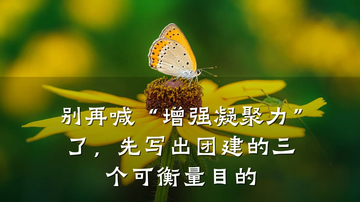 别再喊“增强凝聚力”了,先写出团建的三个可衡量目的