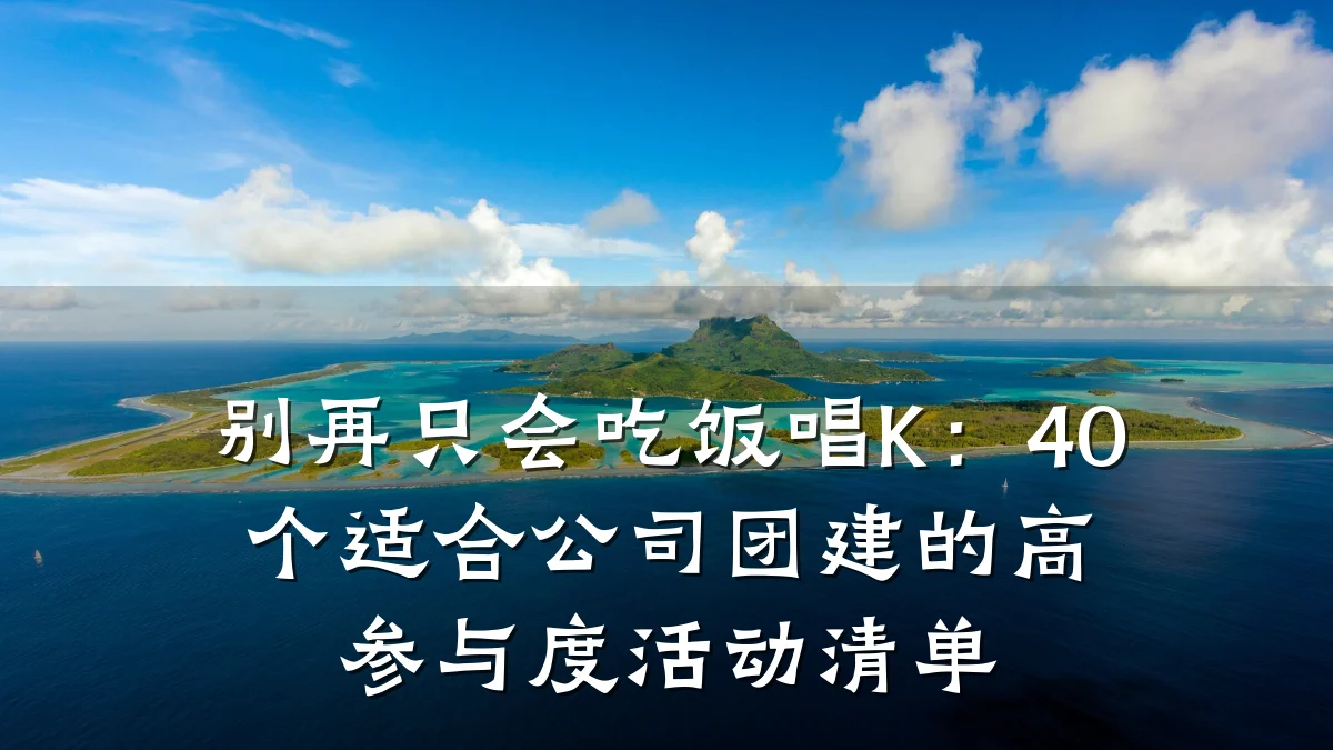 别再只会吃饭唱K:40个适合公司团建的高参与度活动清单