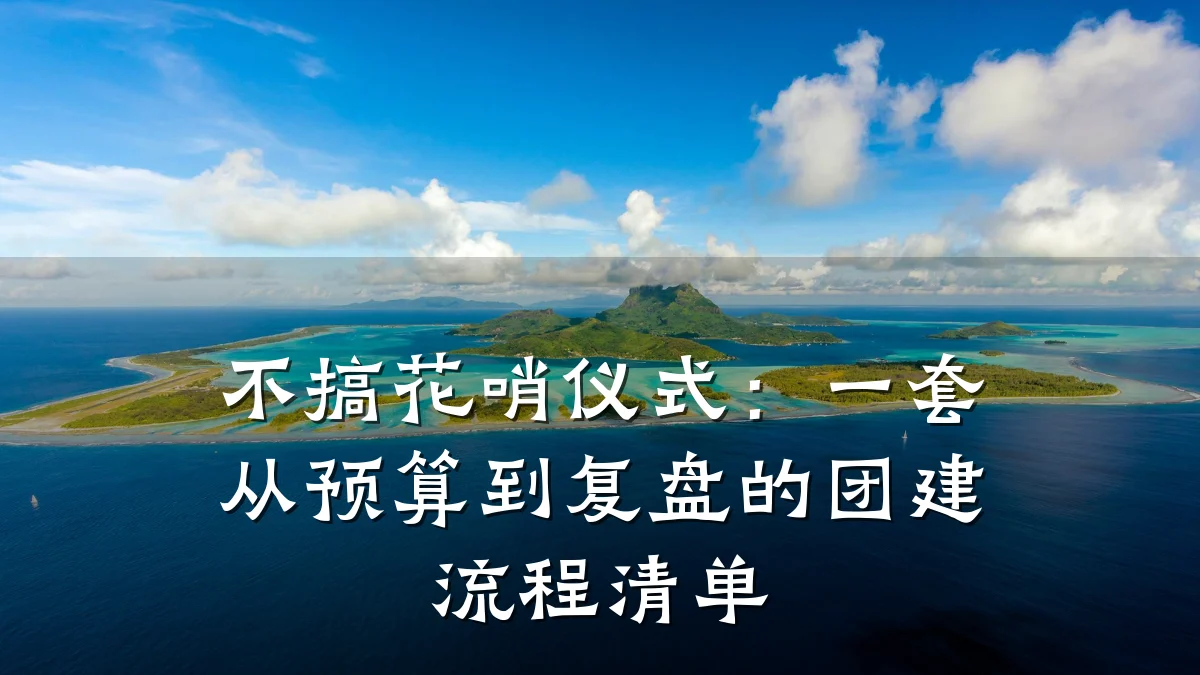不搞花哨仪式:一套从预算到复盘的团建流程清单