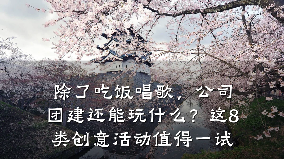 除了吃饭唱歌,公司团建还能玩什么?这8类创意活动值得一试