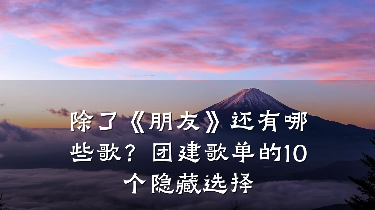 除了《朋友》还有哪些歌?团建歌单的10个隐藏选择