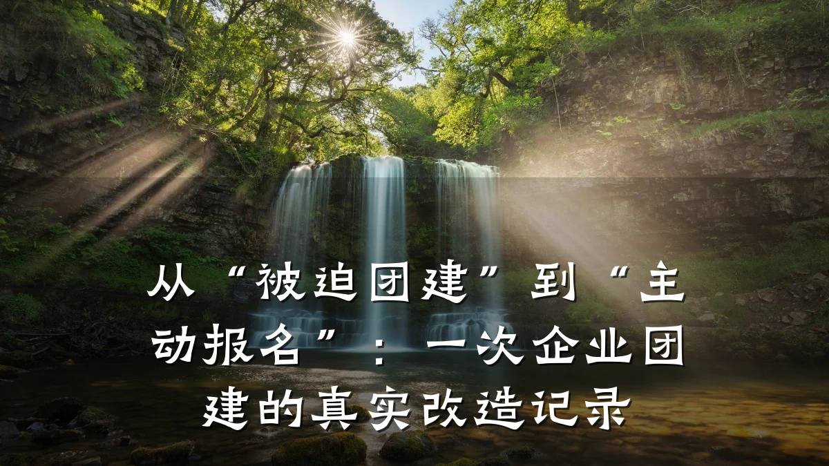从“被迫团建”到“主动报名”:一次企业团建的真实改造记录