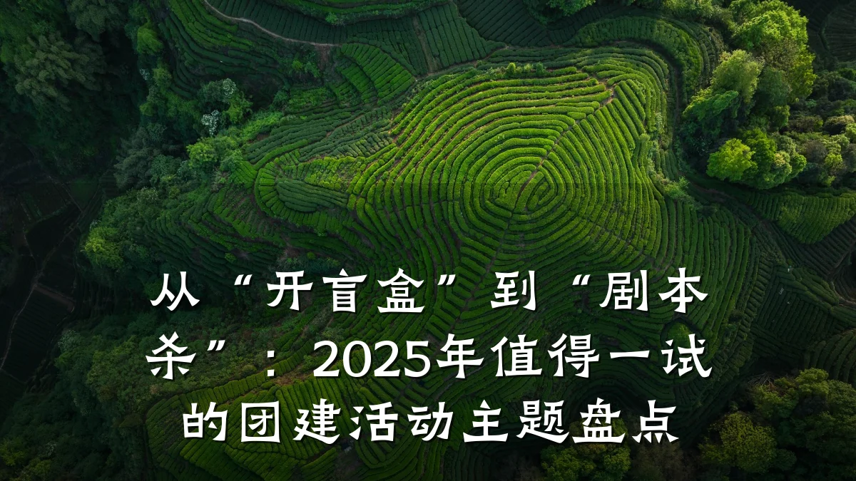 从“开盲盒”到“剧本杀”:2025年值得一试的团建活动主题盘点