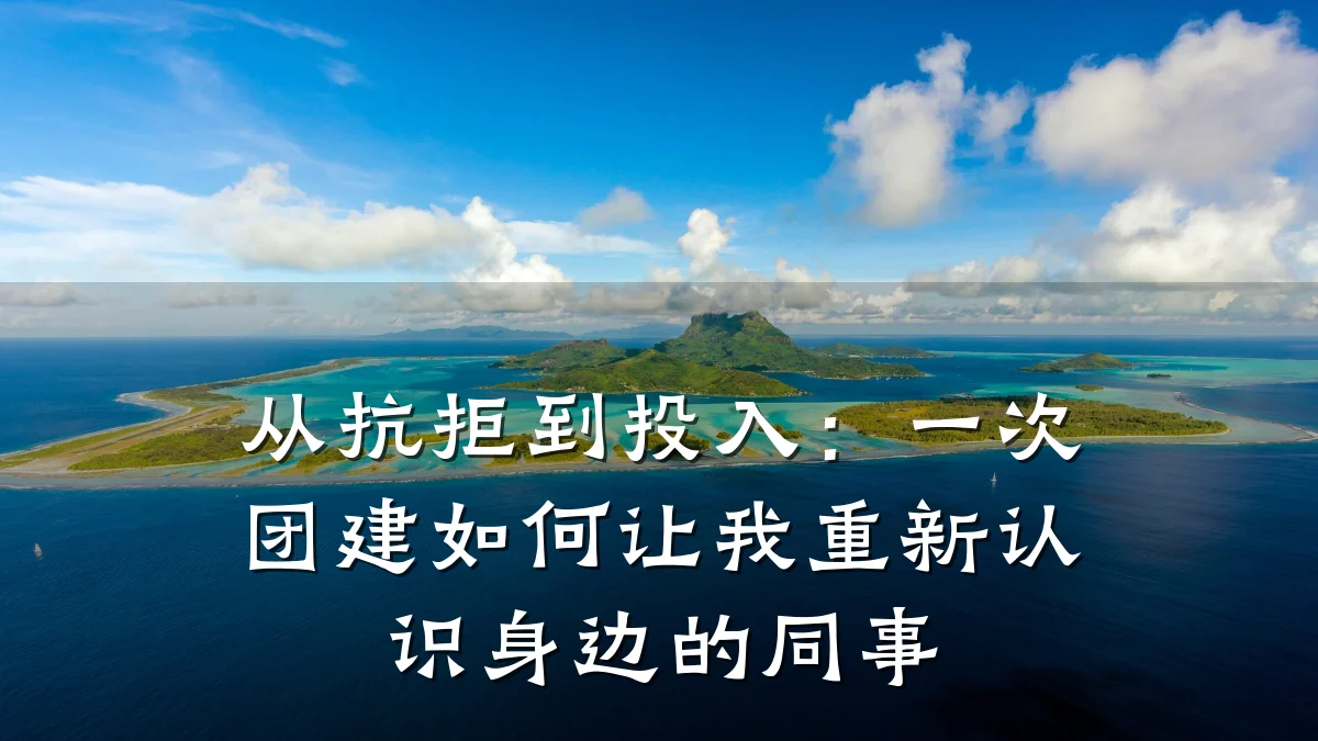 从抗拒到投入：一次团建如何让我重新认识身边的同事