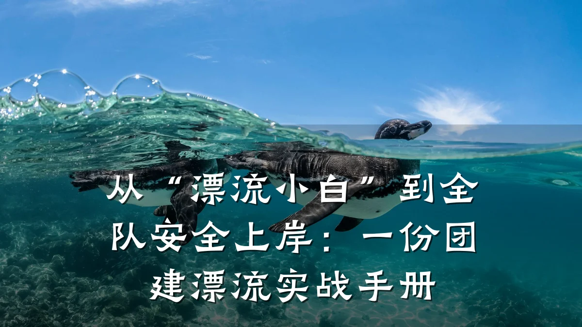 从“漂流小白”到全队安全上岸:一份团建漂流实战手册