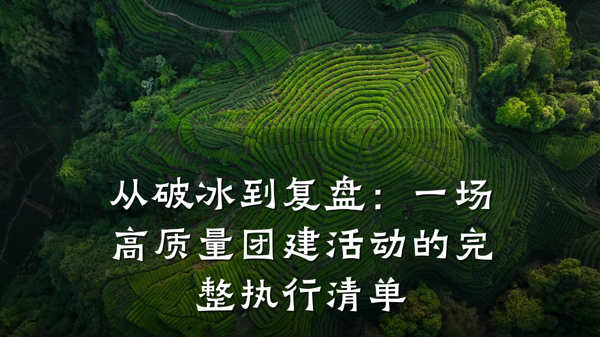 从破冰到复盘:一场高质量团建活动的完整执行清单