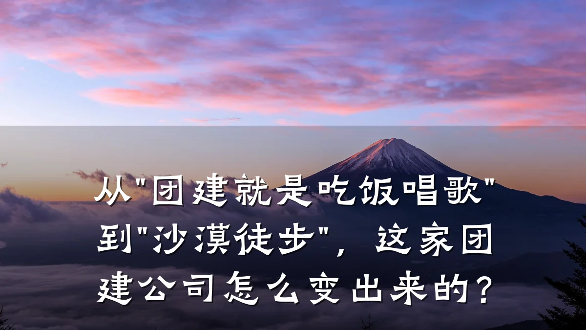 从"团建就是吃饭唱歌"到"沙漠徒步",这家团建公司怎么变出来的?