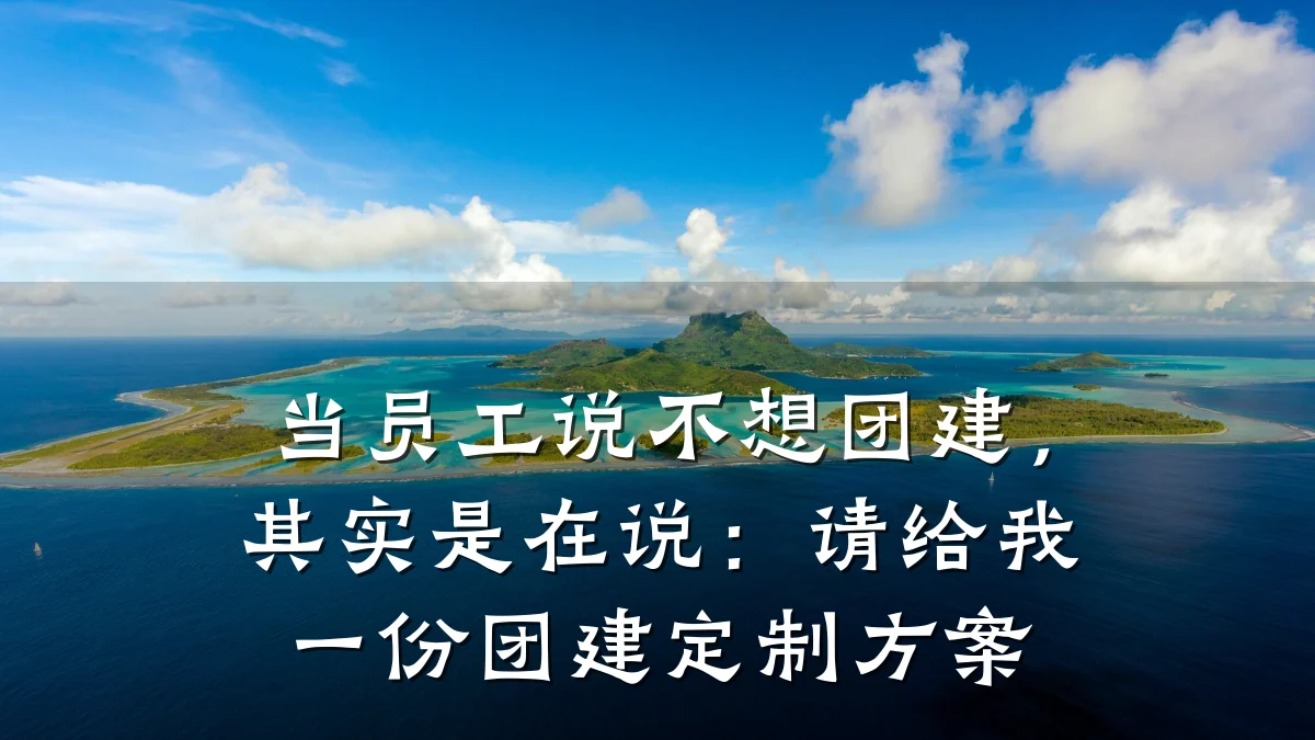 当员工说不想团建，其实是在说：请给我一份团建定制方案