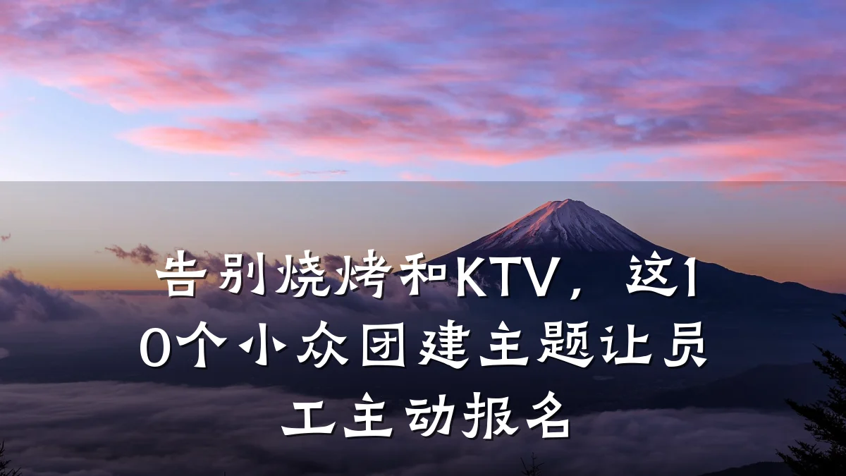 告别烧烤和KTV,这10个小众团建主题让员工主动报名