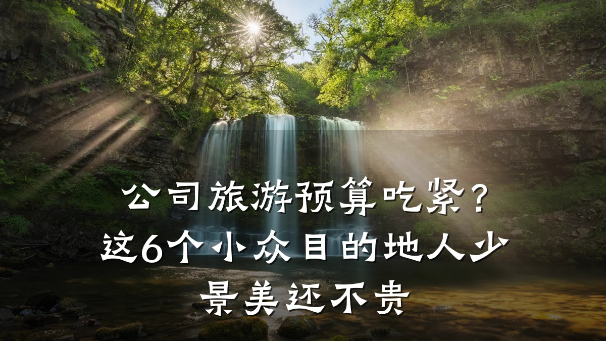 公司旅游预算吃紧？这6个小众目的地人少景美还不贵