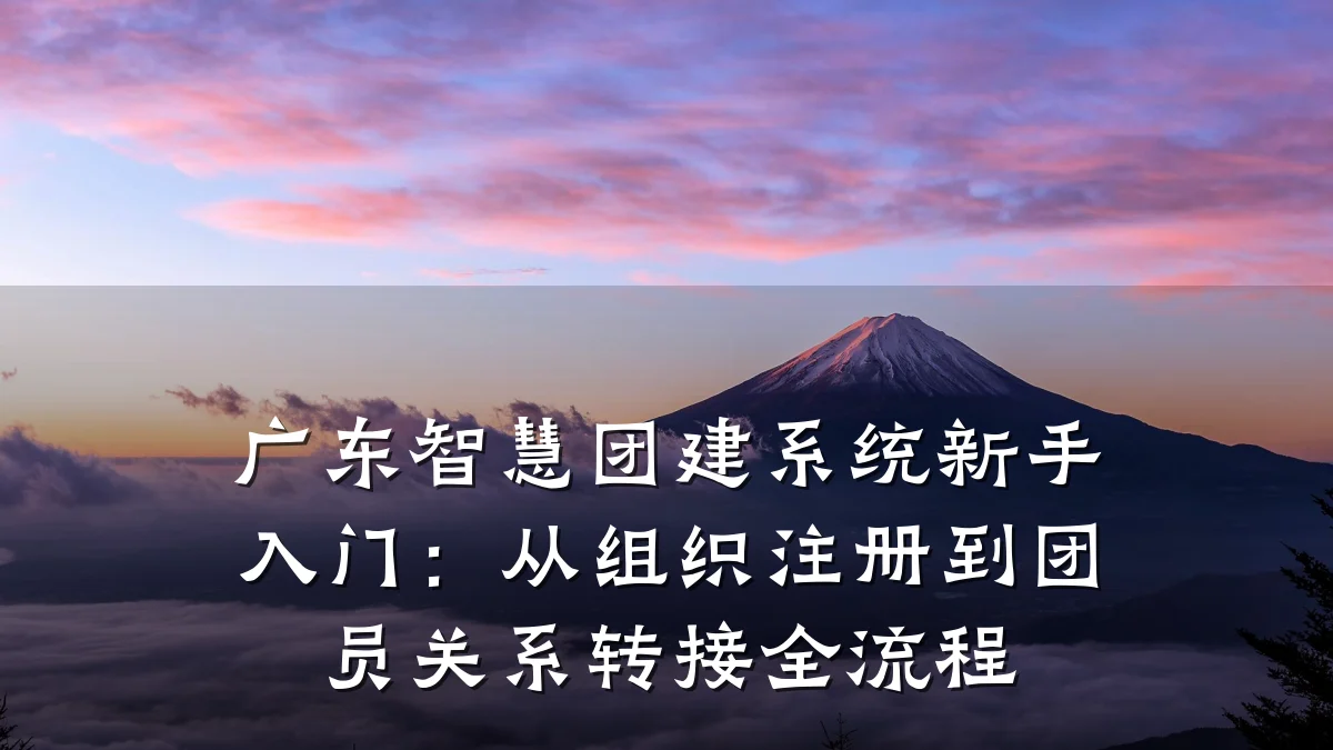广东智慧团建系统新手入门：从组织注册到团员关系转接全流程