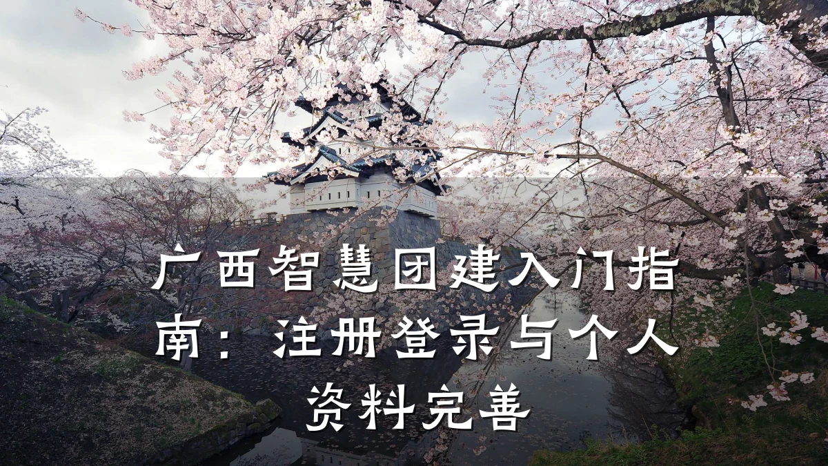 广西智慧团建入门指南:注册登录与个人资料完善