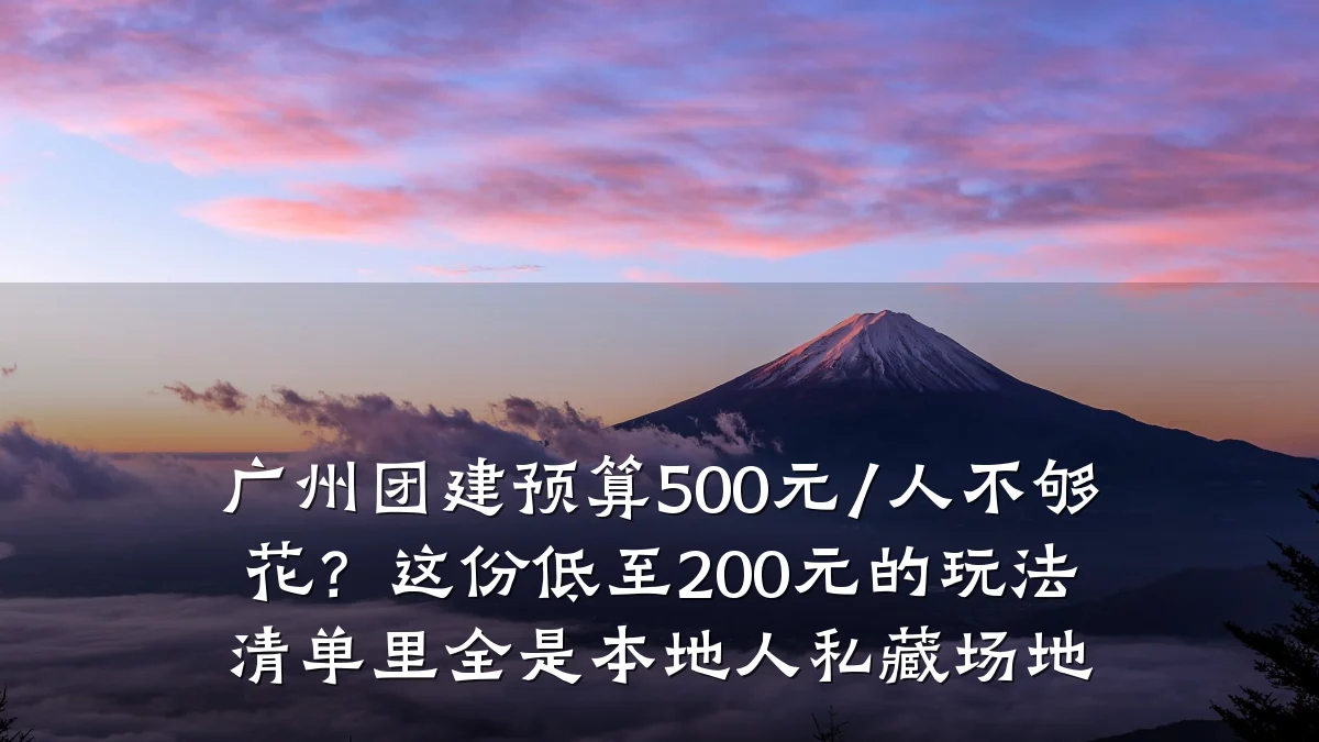 广州团建预算500元/人不够花？这份低至200元的玩法清单里全是本地人私藏场地
