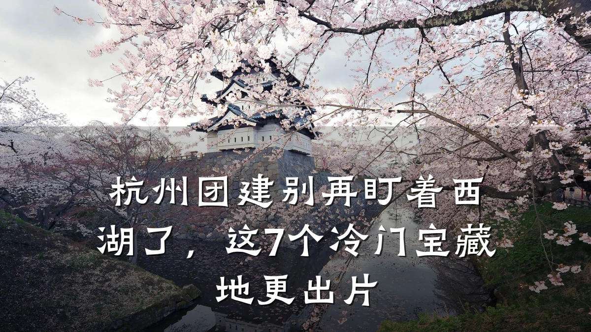 杭州团建别再盯着西湖了,这7个冷门宝藏地更出片
