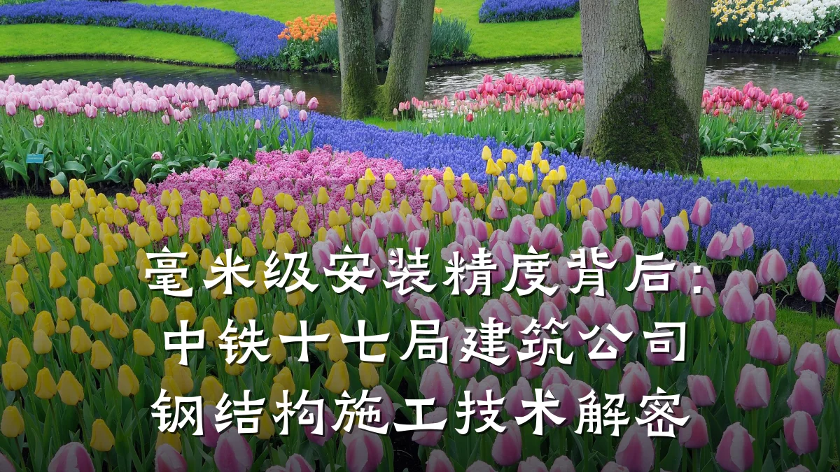 毫米级安装精度背后:中铁十七局建筑公司钢结构施工技术解密
