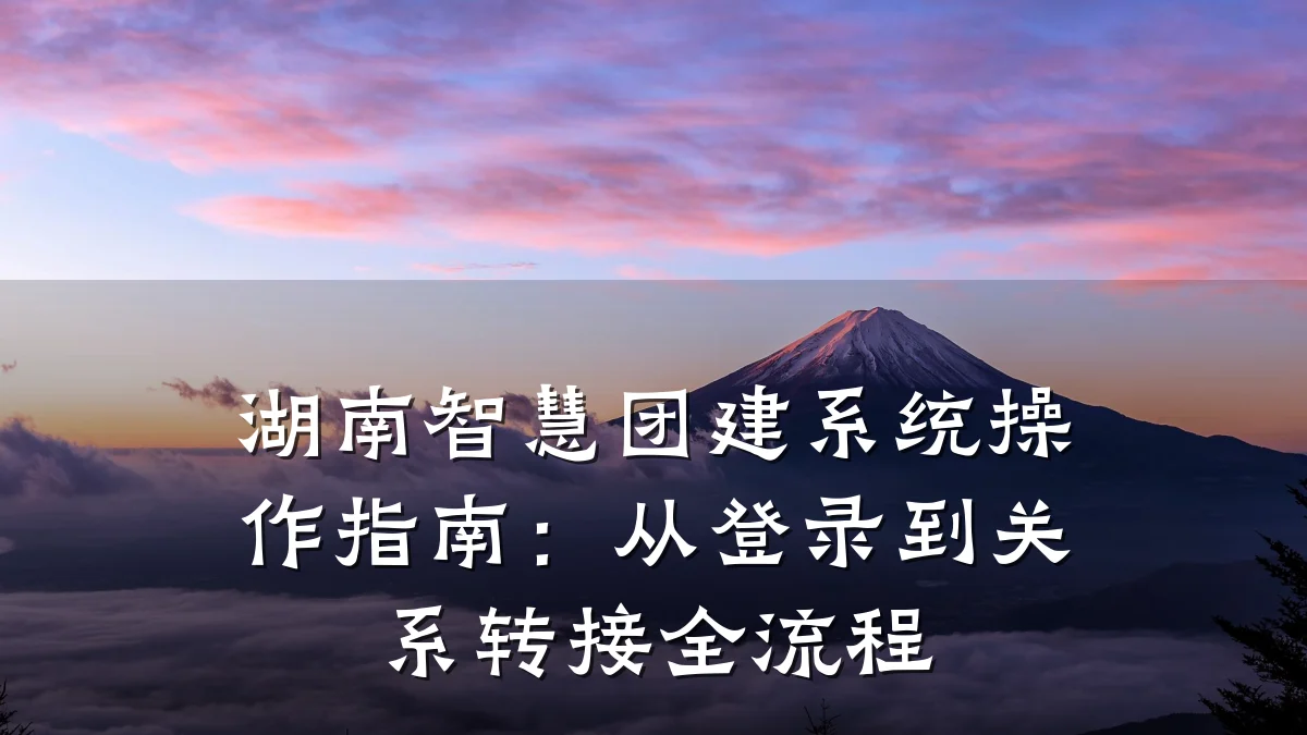 湖南智慧团建系统操作指南:从登录到关系转接全流程