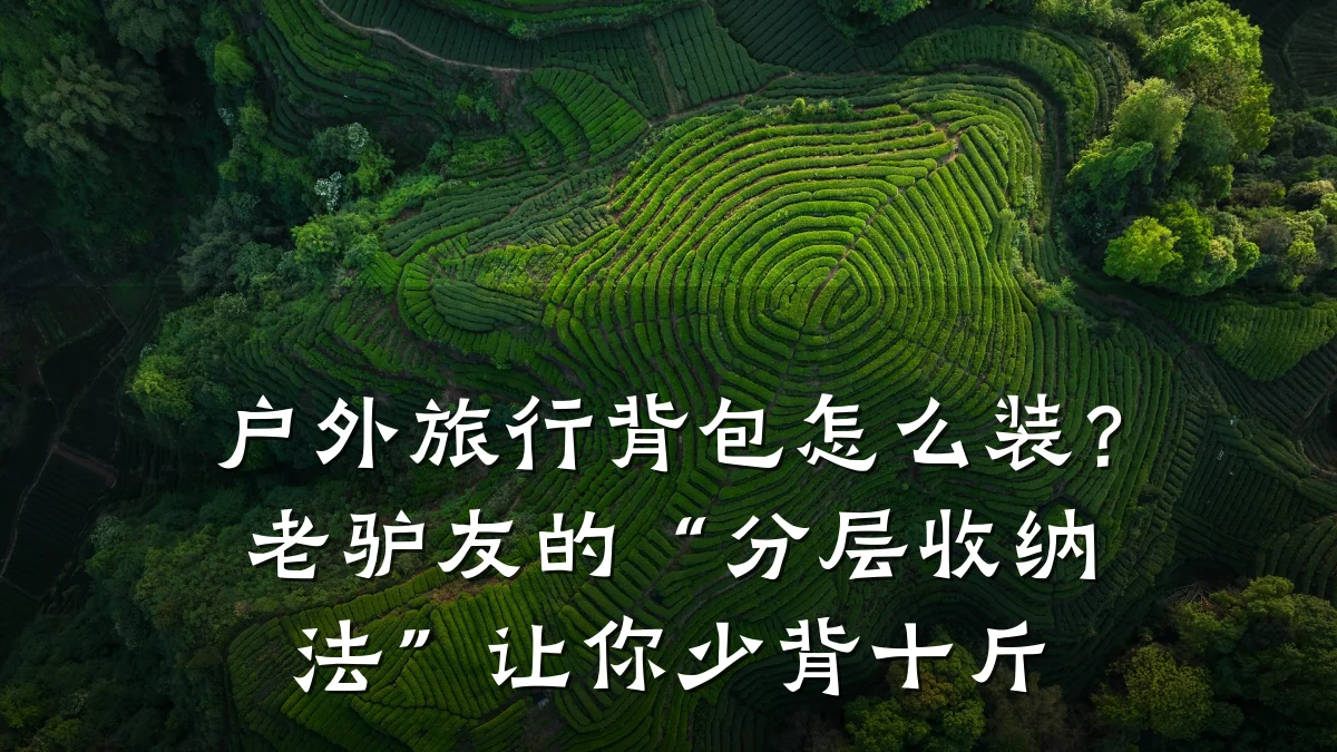户外旅行背包怎么装?老驴友的“分层收纳法”让你少背十斤