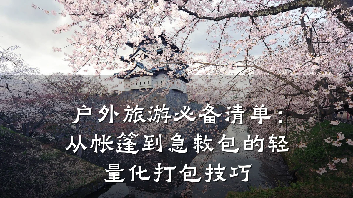 户外旅游必备清单:从帐篷到急救包的轻量化打包技巧