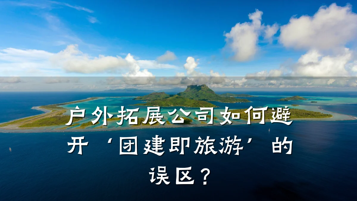 户外拓展公司如何避开‘团建即旅游’的误区?