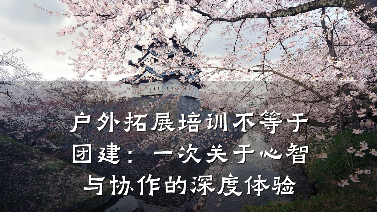 户外拓展培训不等于团建:一次关于心智与协作的深度体验