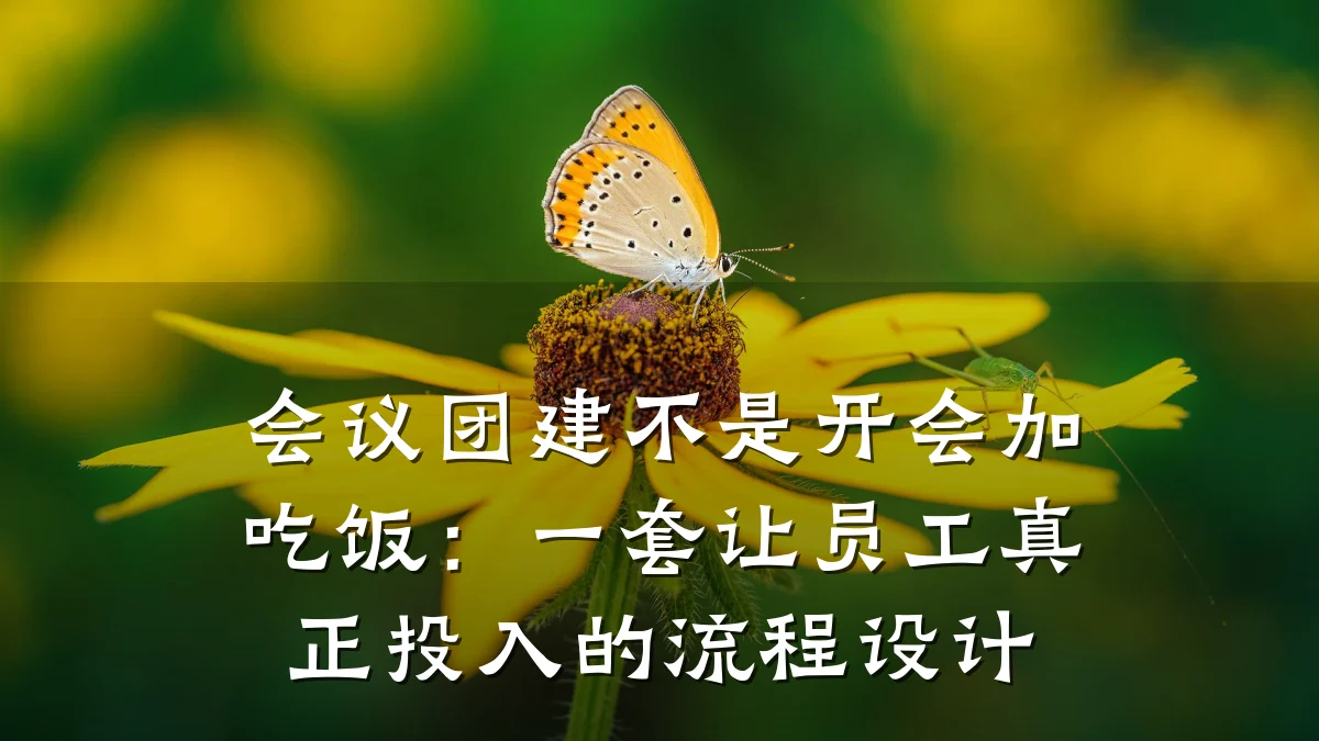 会议团建不是开会加吃饭:一套让员工真正投入的流程设计