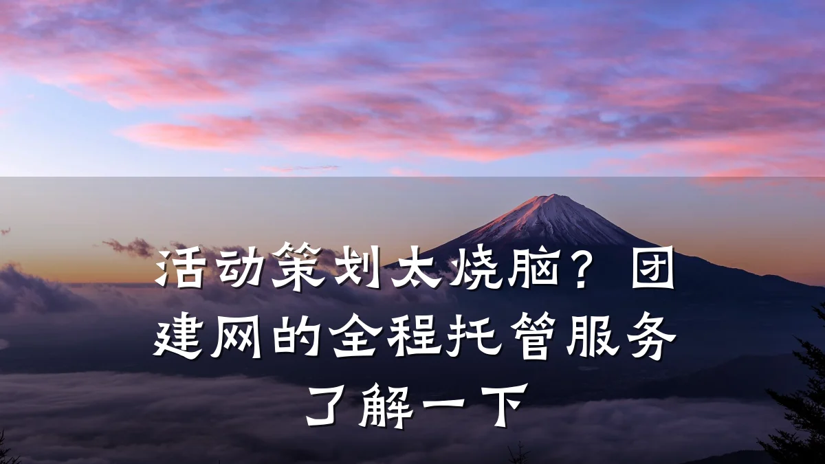 活动策划太烧脑?团建网的全程托管服务了解一下