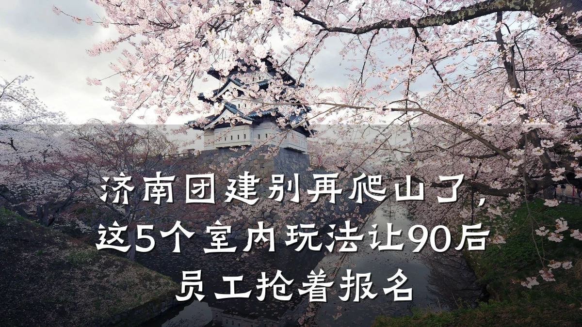 济南团建别再爬山了,这5个室内玩法让90后员工抢着报名