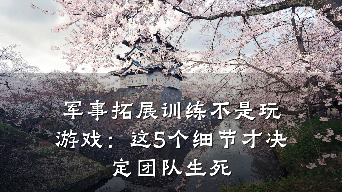 军事拓展训练不是玩游戏:这5个细节才决定团队生死
