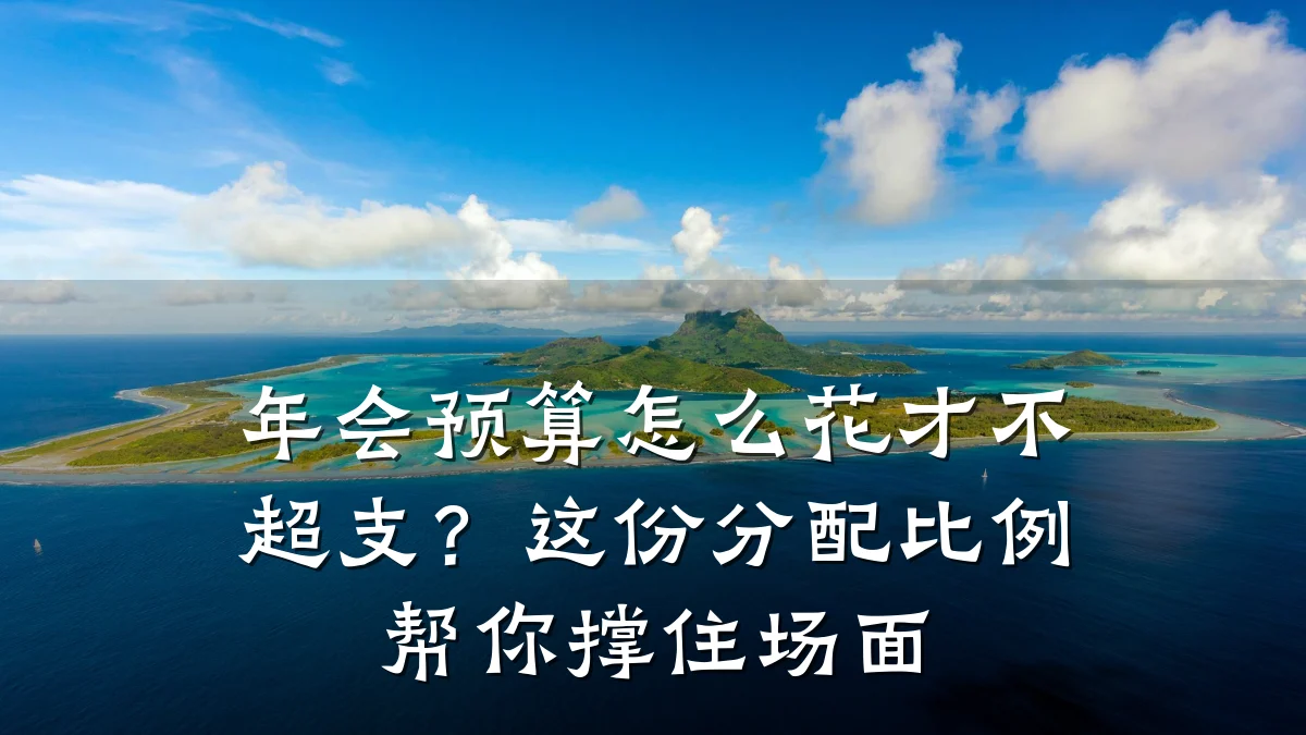 年会预算怎么花才不超支？这份分配比例帮你撑住场面