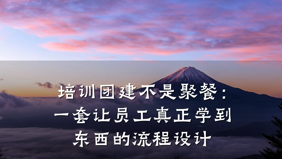 培训团建不是聚餐:一套让员工真正学到东西的流程设计