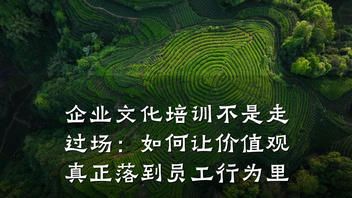 企业文化培训不是走过场:如何让价值观真正落到员工行为里