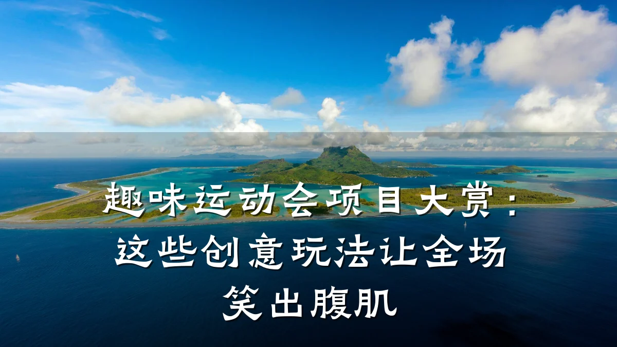 趣味运动会项目大赏:这些创意玩法让全场笑出腹肌