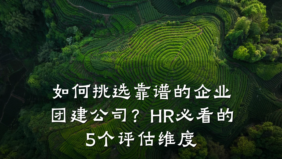 如何挑选靠谱的企业团建公司?HR必看的5个评估维度