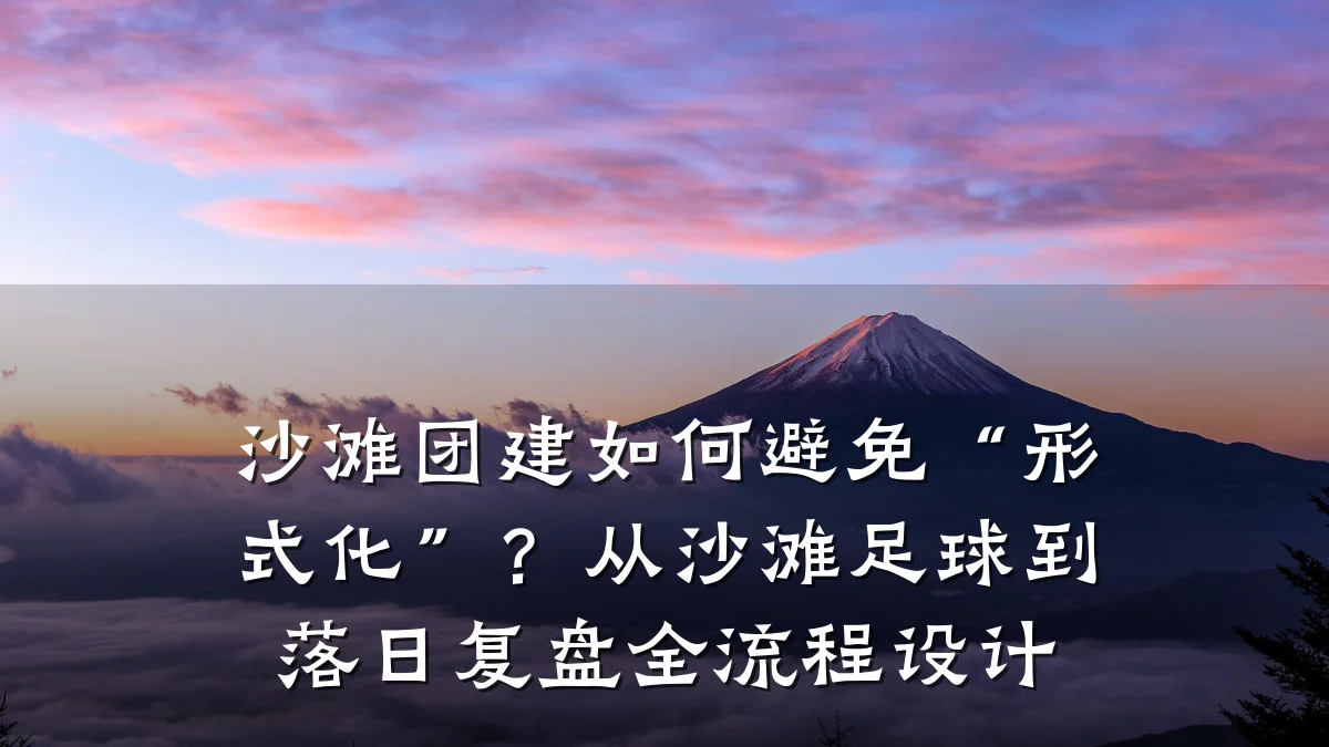 沙滩团建如何避免“形式化”?从沙滩足球到落日复盘全流程设计