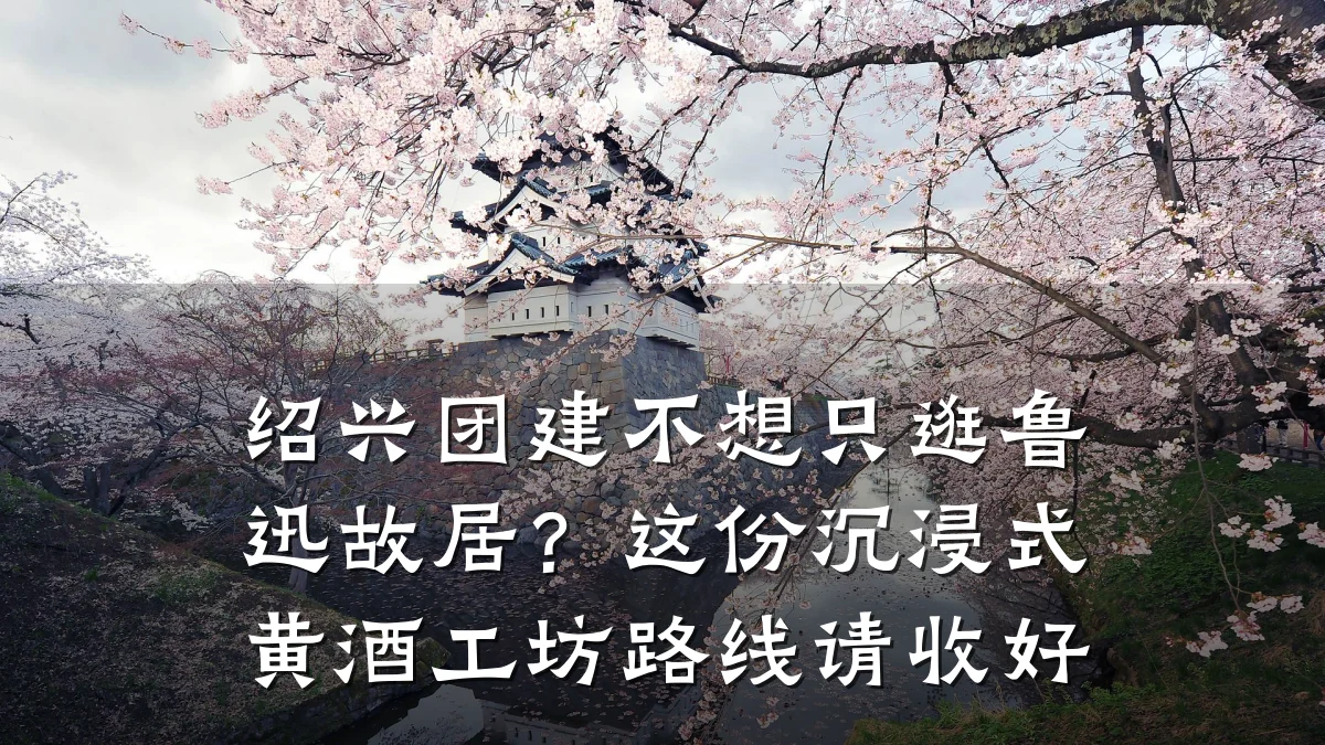绍兴团建不想只逛鲁迅故居?这份沉浸式黄酒工坊路线请收好