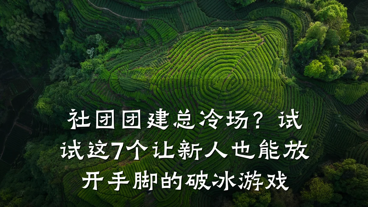 社团团建总冷场?试试这7个让新人也能放开手脚的破冰游戏