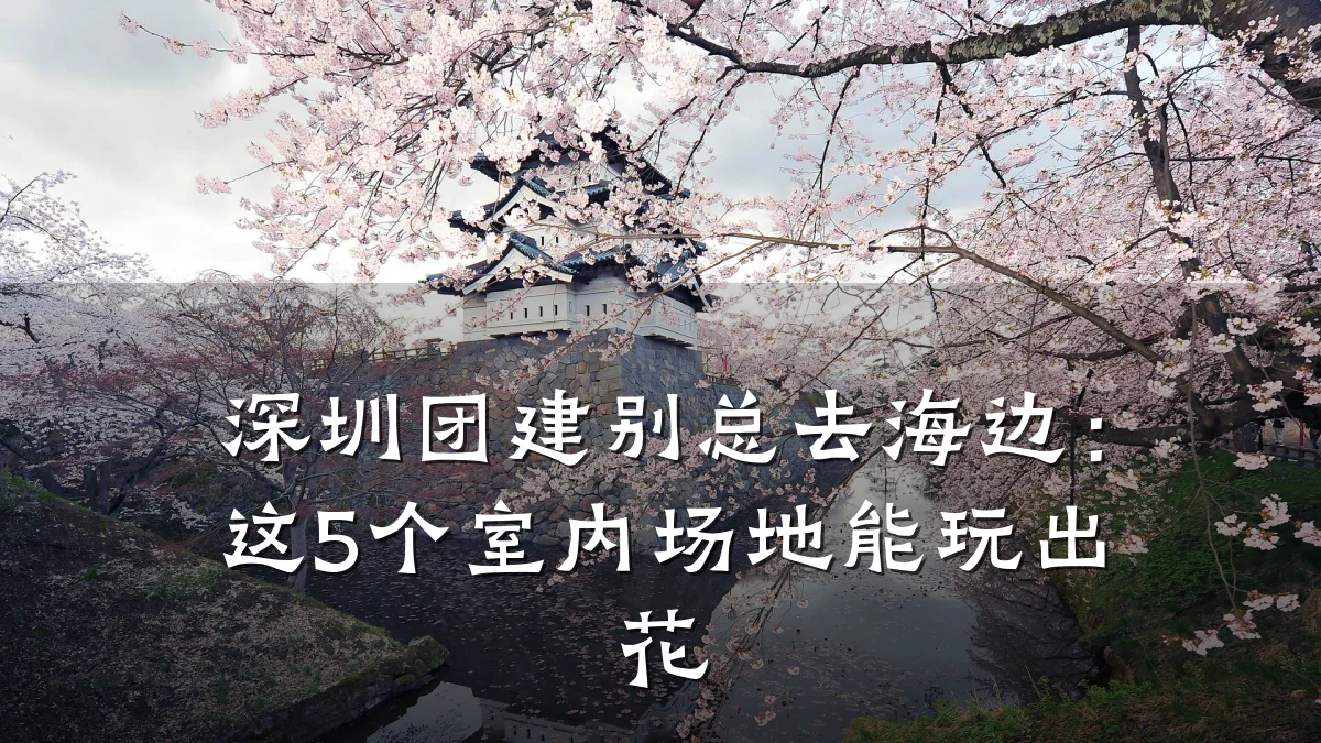 深圳团建别总去海边：这5个室内场地能玩出花